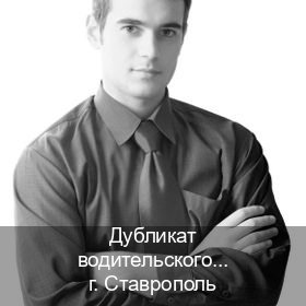 Сделать документы в г. Ставрополь (Дубликат водительского удостоверения купить в Ставрополе — Для граждан РФ и СНГ) - инструктор Евгений 64
